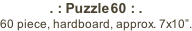 . : Puzzle60 : . 60 piece, hardboard, approx. 7x10”.