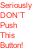 Seriously DON’T Push This Button!