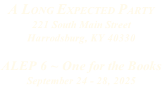 A LONG EXPECTED PARTY 221 South Main Street Harrodsburg, KY 40330  ALEP 6 ~ One for the Books September 24 - 28, 2025